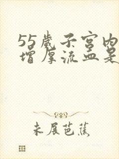 55岁子宫内膜增厚流血是怎么回事