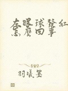 左眼球发红充血怎么回事