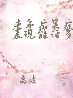 老年痴呆症前兆表现能活多久