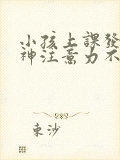 小孩上课发呆走神注意力不集中