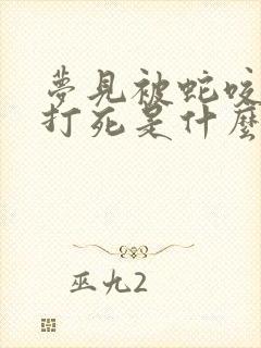 梦见被蛇咬把蛇打死是什么征兆