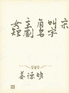 女主角叫宋时薇短剧名字