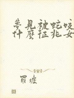 梦见被蛇咬了是什么征兆女人梦见蛇咬了脚