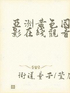 亚洲黄色国产电影在线观看