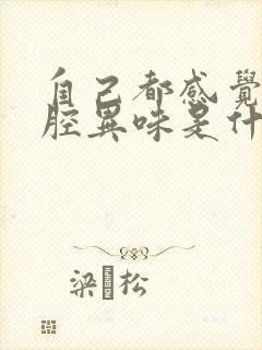 自己都感觉有口腔异味是什么原因