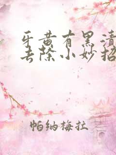 牙黄有黑渍怎么去除小妙招