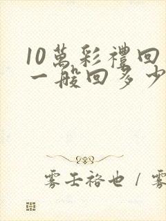 10万彩礼回礼一般回多少钱