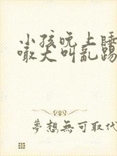 小孩晚上睡觉大喊大叫乱踢