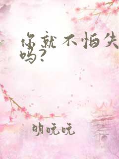 你就不怕失去我吗?