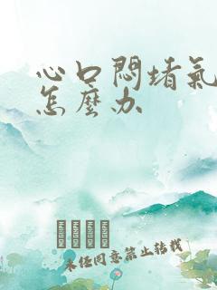 心口闷堵气不顺怎么办