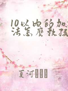 10以内的加减法怎么教孩子口算