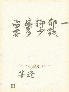 治疗抑郁一共需要多少钱