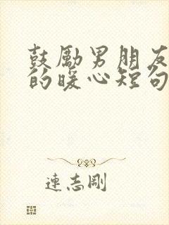 鼓励男朋友的话的暖心短句