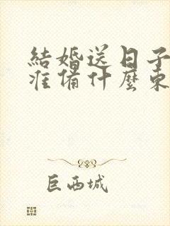 结婚送日子男方准备什么东西