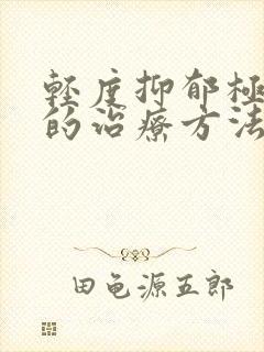 轻度抑郁极最好的治疗方法