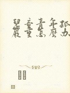 儿童青年孤独很严重怎么办