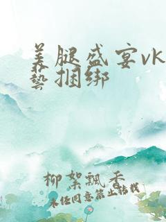美腿盛宴vk绳艺捆绑