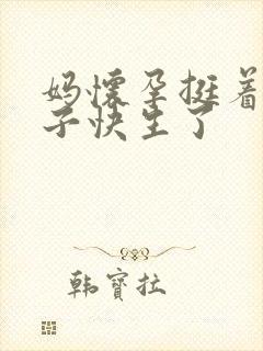 妈怀孕挺着大肚子快生了