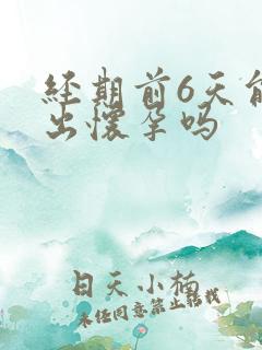 经期前6天能测出怀孕吗