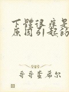 下体很痒是什么原因引起的