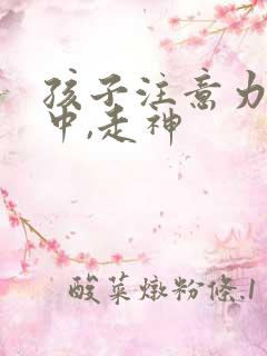 孩子注意力不集中,走神