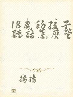 18岁的孩子不听话怎么管教