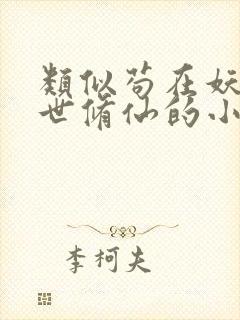 类似苟在妖武乱世修仙的小说