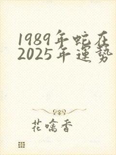 1989年蛇在2025年运势如何
