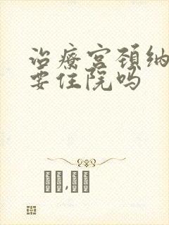 治疗宫颈纳囊需要住院吗