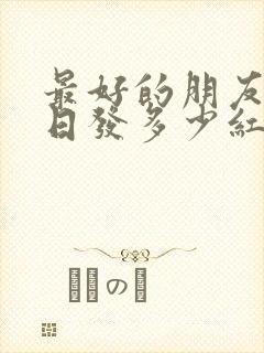 最好的朋友过生日发多少红包合适