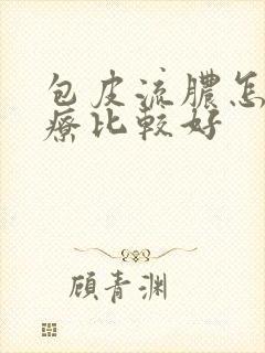 包皮流脓怎么治疗比较好