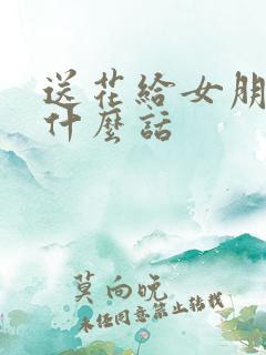 送花给女朋友说什么话