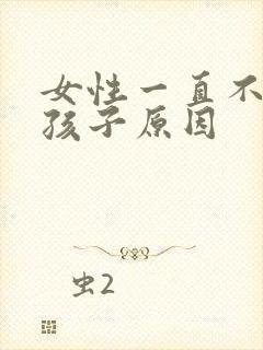 女性一直不能生孩子原因