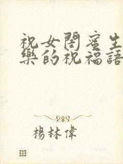 祝女闺蜜生日快乐的祝福语