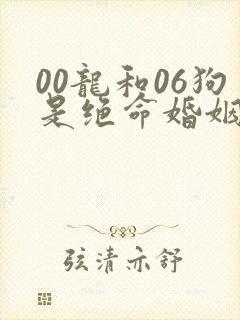 00龙和06狗是绝命婚姻吗