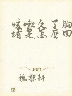 咳嗽久了胸口闷堵是怎么回事