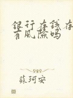 银行存钱存理财有风险吗