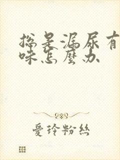 总是漏尿有尿骚味怎么办