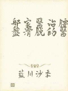 哪家医治腰椎间盘滑脱的医院好