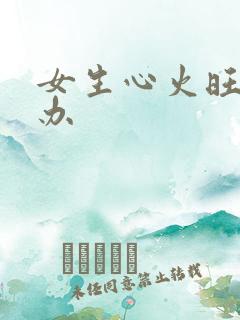 女生心火旺怎么办