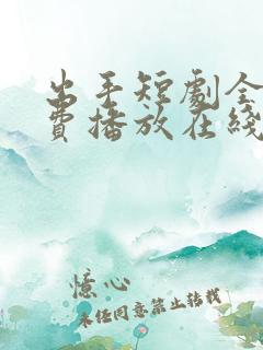 出手短剧全集免费播放在线观看