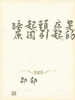 睡起头疼是什么原因引起的