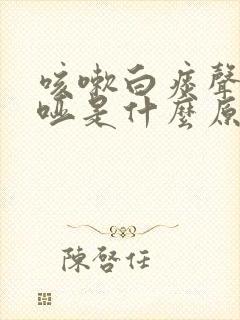 咳嗽白痰声音嘶哑是什么原因