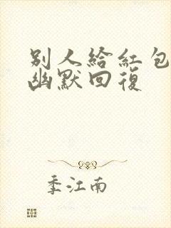 别人给红包如何幽默回复