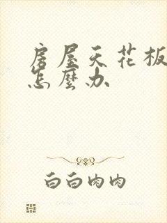 房屋天花板漏水怎么办