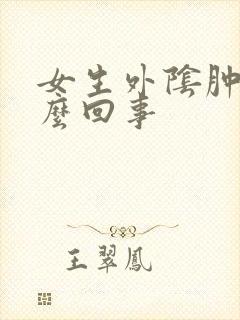 女生外阴肿疼怎么回事