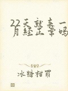 22天就来一次月经正常吗