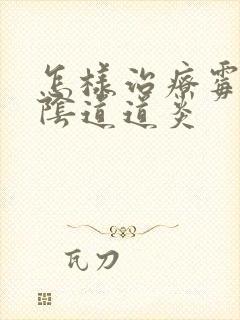 怎样治疗霉菌性阴道道炎