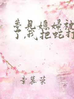 梦见媳妇被蛇咬了,我把蛇打死了