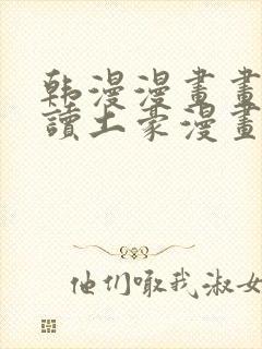 韩漫漫画画免费读土豪漫画